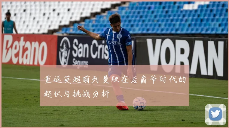 重返英超前列曼联在后爵爷时代的起伏与挑战分析