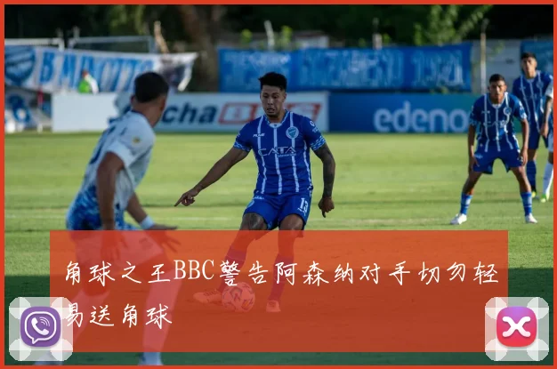角球之王BBC警告阿森纳对手切勿轻易送角球