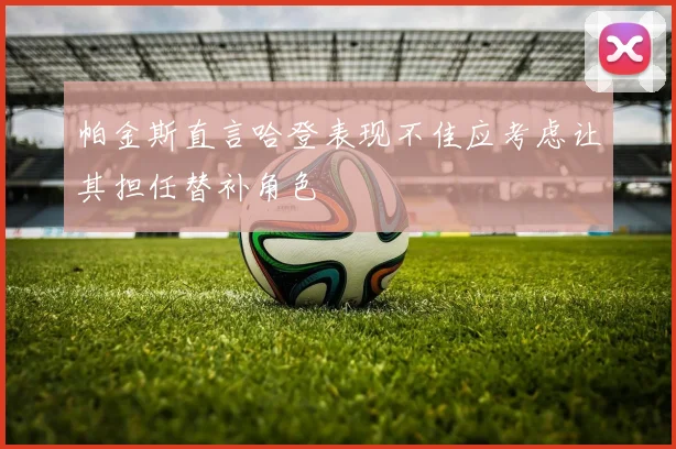 帕金斯直言哈登表现不佳应考虑让其担任替补角色