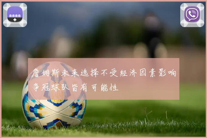 詹姆斯未来选择不受经济因素影响争冠球队皆有可能性