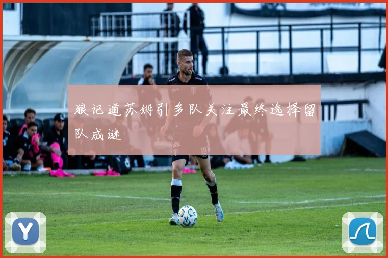 狼记道苏姆引多队关注最终选择留队成谜