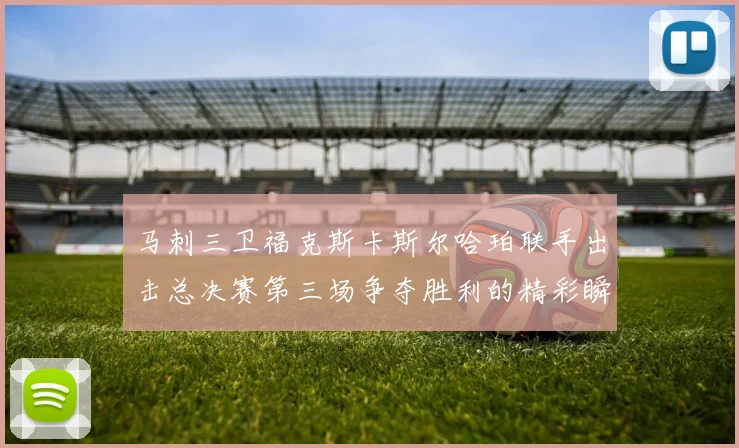 马刺三卫福克斯卡斯尔哈珀联手出击总决赛第三场争夺胜利的精彩瞬间